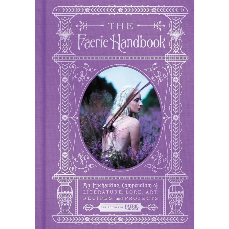 The Faerie Handbook: An Enchanting Compendium of Literature, Lore, Art, Recipes, and Projects